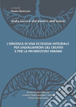 L'urgenza di una ecologia integrale per la salvaguardia del creato e per la promozione umana libro