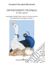 Divertimenti teatrali in versi e prosa. Monologhi, dialoghi, fiabe a più voci, bisticci amorosi per spettacolini in famiglia e salottieri libro