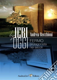 Tra ieri e oggi. Fermo protagonista nei secoli libro