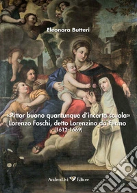 «Pittor buono quantunque d'incerta scuola» Lorenzo Foschi, detto Lorenzino da Fermo (1612-1669). Ediz. illustrata libro