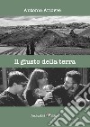 Il giusto della terra: raccontare tavole, lune, paesaggi. Con un testo di Joyce Lussu libro di Attorre Antonio