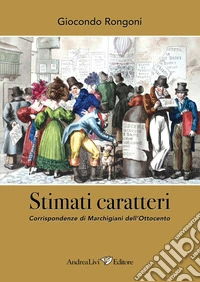Stimati caratteri. Corrispondenze di marchigiani dell'Ottocento libro