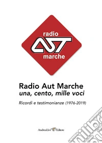 Radio Aut Marche una, cento, mille voci. Ricordi e testimonianze (1976-2019) libro