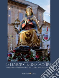 Splendor Terrae Nostrae. La Madonna delle Misericordia nella storia di Petriolo (1525-2025). Ediz. illustrata