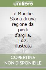 Le Marche. Storia di una regione dai piedi d'argilla. Ediz. illustrata libro