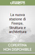 La nuova stazione di Firenze. Struttura e architettura libro