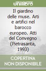 Il giardino delle muse. Arti e artifici nel barocco europeo. Atti del Convegno (Pietrasanta, 1993) libro