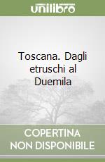 Toscana. Dagli etruschi al Duemila
