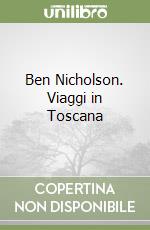 Ben Nicholson. Viaggi in Toscana libro