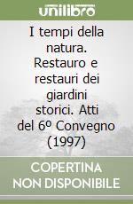 I tempi della natura. Restauro e restauri dei giardini storici. Atti del 6º Convegno (1997) libro