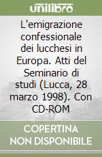 L'emigrazione confessionale dei lucchesi in Europa. Atti del Seminario di studi (Lucca, 28 marzo 1998). Con CD-ROM