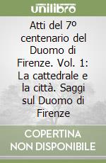 Atti del 7º centenario del Duomo di Firenze. Vol. 1: La cattedrale e la città. Saggi sul Duomo di Firenze libro