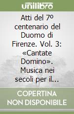 Atti del 7º centenario del Duomo di Firenze. Vol. 3: «Cantate Domino». Musica nei secoli per il Duomo di Firenze libro