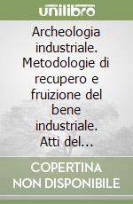 Archeologia industriale. Metodologie di recupero e fruizione del bene industriale. Atti del Convegno (Prato, 16-17 giugno 2000) libro