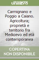 Carmignano e Poggio a Caiano. Agricoltura; proprietà e territorio fra Medioevo ed età contemporanea libro