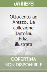 Ottocento ad Arezzo. La collezione Bartolini. Ediz. illustrata libro