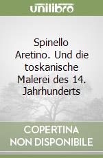 Spinello Aretino. Und die toskanische Malerei des 14. Jahrhunderts