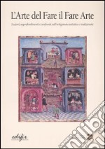 L'arte del fare il fare arte. Lezioni, approfondimenti e confronti sull'artigianato artistico e tradizionale. Vol. 1 libro