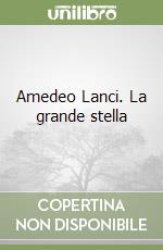 Amedeo Lanci. La grande stella libro