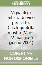 Vigna degli artisti. Un vino per l'arte. Catalogo della mostra (Vinci, 22 maggio-6 giugno 2004) libro