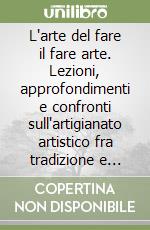 L'arte del fare il fare arte. Lezioni, approfondimenti e confronti sull'artigianato artistico fra tradizione e innovazione. Vol. 2 libro