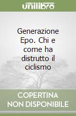 Generazione Epo. Chi e come ha distrutto il ciclismo libro