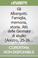 Gli Albergotti. Famiglia, memoria, storia. Atti delle Giornate di studio (Arezzo, 25-26 novembre 2004) libro