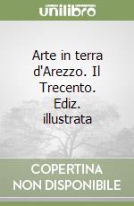 Arte in terra d'Arezzo. Il Trecento. Ediz. illustrata libro