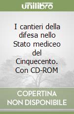 I cantieri della difesa nello Stato mediceo del Cinquecento. Con CD-ROM libro