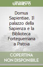 Domus Sapientiae. Il palazzo della Sapienza e la Biblioteca Forteguerriana a Pistoia libro