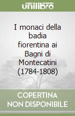 I monaci della badia fiorentina ai Bagni di Montecatini (1784-1808) libro