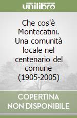 Che cos'è Montecatini. Una comunità locale nel centenario del comune (1905-2005)