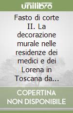 Fasto di corte II. La decorazione murale nelle residenze dei medici e dei Lorena in Toscana da Cosimo III de' Medici a Pietro Leopoldo libro