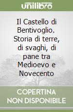 Il Castello di Bentivoglio. Storia di terre, di svaghi, di pane tra Medioevo e Novecento