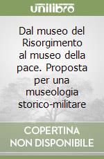 Dal museo del Risorgimento al museo della pace. Proposta per una museologia storico-militare