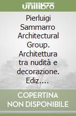 Pierluigi Sammarro Architectural Group. Architettura tra nudità e decorazione. Ediz. illustrata libro