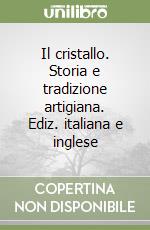 Il cristallo. Storia e tradizione artigiana. Ediz. italiana e inglese libro