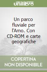 Un parco fluviale per l'Arno. Con CD-ROM e carte geografiche libro