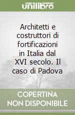 Architetti e costruttori di fortificazioni in Italia dal XVI secolo. Il caso di Padova libro