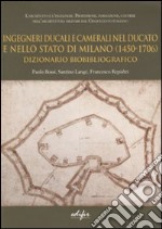 Ingegneri ducali e camerali nel Ducato e nello Stato di Milano (1450-1706). Dizionario biobibliografico libro