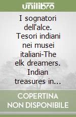 I sognatori dell'alce. Tesori indiani nei musei italiani-The elk dreamers. Indian treasures in italian museums. Ediz. bilingue libro