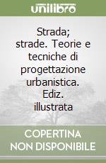 Strada; strade. Teorie e tecniche di progettazione urbanistica. Ediz. illustrata libro