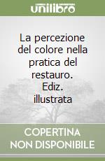 La percezione del colore nella pratica del restauro. Ediz. illustrata