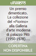 Un premio dimenticato. La collezione del «Fiorino» alla Galleria d'arte moderna di palazzo Pitti (1950-1978). Ediz. illustrata libro