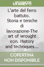 L'arte del ferro battuto. Storia e teniche di lavorazione-The art of wrought iron. History and techniques of workmanship. Ediz. bilingue libro