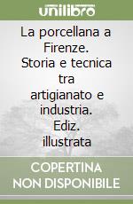 La porcellana a Firenze. Storia e tecnica tra artigianato e industria. Ediz. illustrata libro