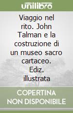 Viaggio nel rito. John Talman e la costruzione di un museo sacro cartaceo. Ediz. illustrata libro