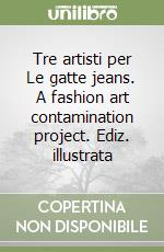 Tre artisti per Le gatte jeans. A fashion art contamination project. Ediz. illustrata libro