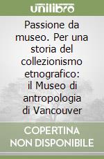 Passione da museo. Per una storia del collezionismo etnografico: il Museo di antropologia di Vancouver