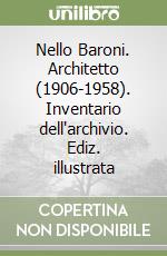 Nello Baroni. Architetto (1906-1958). Inventario dell'archivio. Ediz. illustrata libro